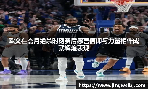 欧文在斋月绝杀时刻赛后感言信仰与力量相伴成就辉煌表现