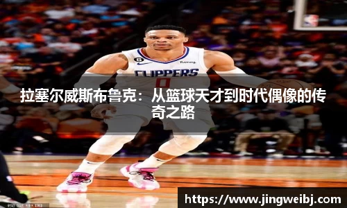 拉塞尔威斯布鲁克：从篮球天才到时代偶像的传奇之路