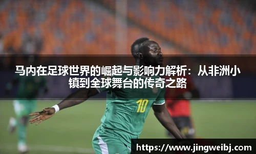 马内在足球世界的崛起与影响力解析：从非洲小镇到全球舞台的传奇之路